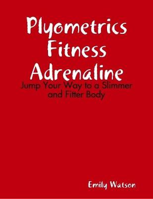 Book cover for Plyometrics Fitness Adrenaline: Jump Your Way to a Slimmer and Fitter Body