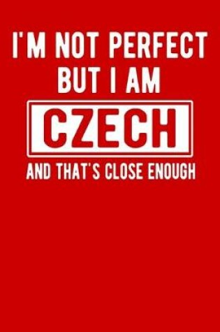 Cover of I'm Not Perfect But I Am Czech And That's Close Enough