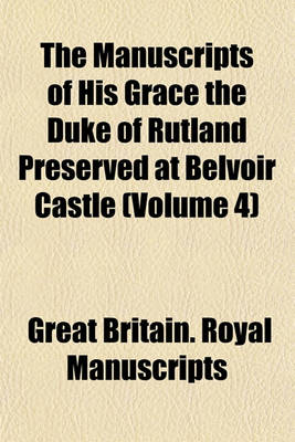 Book cover for The Manuscripts of His Grace the Duke of Rutland Preserved at Belvoir Castle (Volume 4)