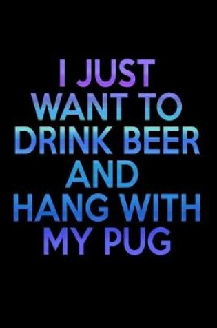 Cover of I Just Want to Drink Beer and Hang With my Pug