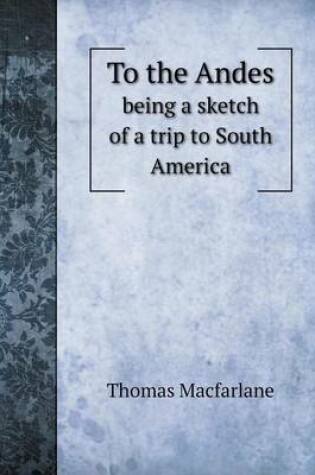 Cover of To the Andes being a sketch of a trip to South America