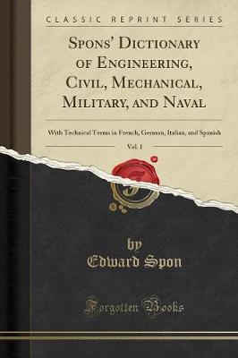 Book cover for Spons' Dictionary of Engineering, Civil, Mechanical, Military, and Naval, Vol. 1