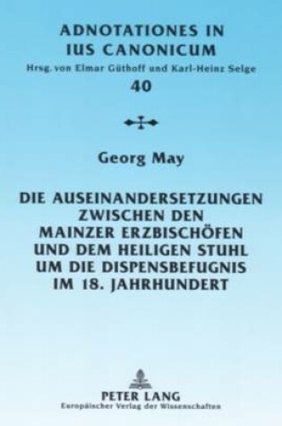 Cover of Die Auseinandersetzungen Zwischen Den Mainzer Erzbischoefen Und Dem Heiligen Stuhl Um Die Dispensbefugnis Im 18. Jahrhundert