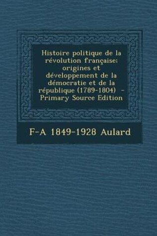 Cover of Histoire Politique de La Revolution Francaise; Origines Et Developpement de La Democratie Et de La Republique (1789-1804)