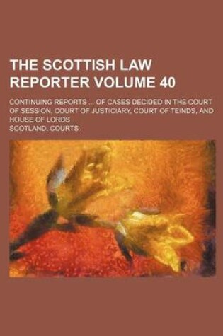 Cover of The Scottish Law Reporter Volume 40; Continuing Reports ... of Cases Decided in the Court of Session, Court of Justiciary, Court of Teinds, and House of Lords