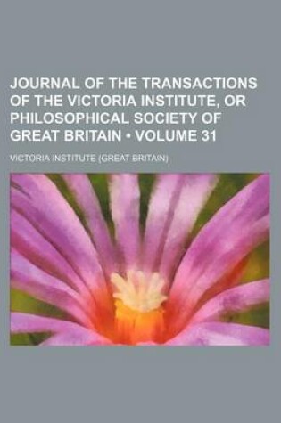 Cover of Journal of the Transactions of the Victoria Institute, or Philosophical Society of Great Britain (Volume 31)