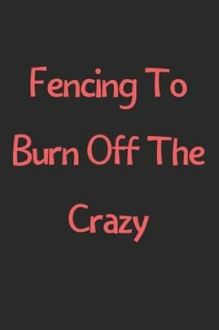 Cover of Fencing To Burn Off The Crazy