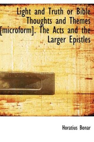 Cover of Light and Truth or Bible Thoughts and Themes [Microform]. the Acts and the Larger Epistles