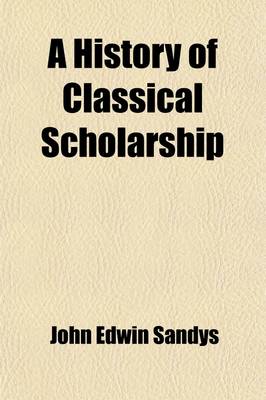 Book cover for A History of Classical Scholarship (Volume 1); From the Sixth Century B. C. to the End of the Middle Ages