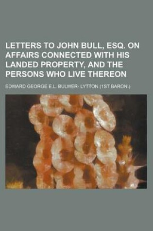 Cover of Letters to John Bull, Esq. on Affairs Connected with His Landed Property, and the Persons Who Live Thereon