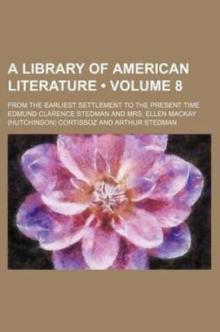 Cover of A Library of American Literature (Volume 8); From the Earliest Settlement to the Present Time