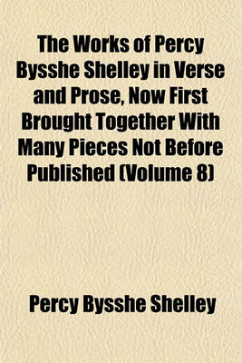 Book cover for The Works of Percy Bysshe Shelley in Verse and Prose, Now First Brought Together with Many Pieces Not Before Published (Volume 8)