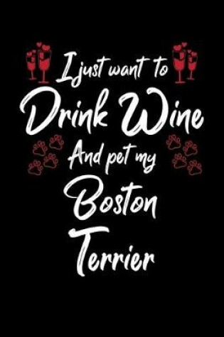 Cover of I Just Wanna Drink Wine And Pet My Boston Terrier