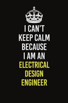 Book cover for I Can�t Keep Calm Because I Am An Electrical Design Engineer