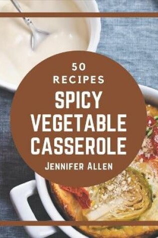 Cover of 50 Spicy Vegetable Casserole Recipes