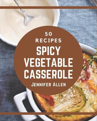 Book cover for 50 Spicy Vegetable Casserole Recipes