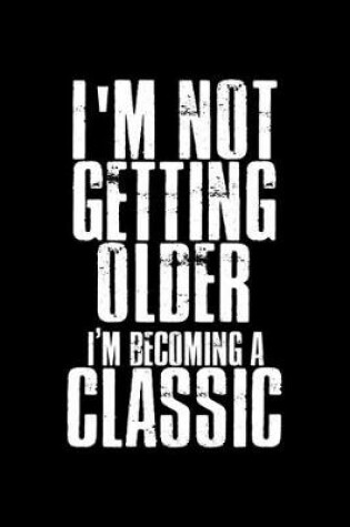 Cover of I'm not getting older I'm becoming a classic