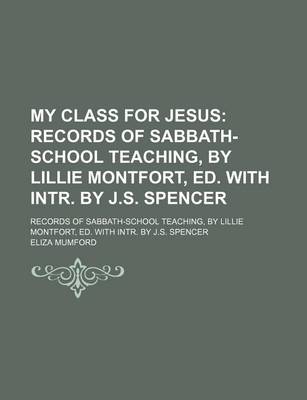 Book cover for My Class for Jesus; Records of Sabbath-School Teaching, by Lillie Montfort, Ed. with Intr. by J.S. Spencer. Records of Sabbath-School Teaching, by Lillie Montfort, Ed. with Intr. by J.S. Spencer