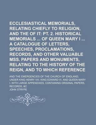 Book cover for Ecclesiastical Memorials, Relating Chiefly to Religion, and the Reformation of It (Volume 3, PT. 1); PT. 2. Historical Memorials of Queen Mary I a Catalogue of Letters, Speeches, Proclamations, Records, and Other Valuable Mss. Papers and Monuments, Relati