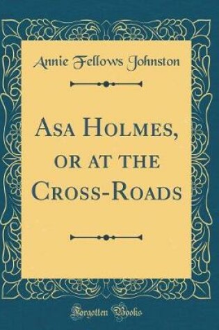 Cover of Asa Holmes, or at the Cross-Roads (Classic Reprint)