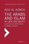 Book cover for The Arabs and Islam in Late Antiqiuity: a Critique of Approaches to Arabic Sources