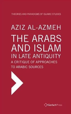 Cover of The Arabs and Islam in Late Antiqiuity: a Critique of Approaches to Arabic Sources