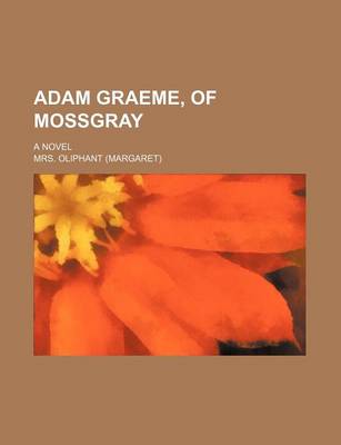 Book cover for Adam Graeme, of Mossgray; A Novel