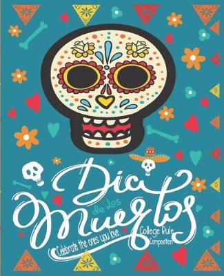 Book cover for Dia De Los Muertos Celebrate the Ones You Love. College Rule Composition