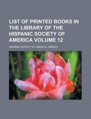 Book cover for List of Printed Books in the Library of the Hispanic Society of America Volume 12