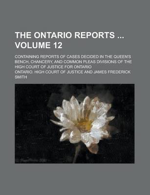 Book cover for The Ontario Reports; Containing Reports of Cases Decided in the Queen's Bench, Chancery, and Common Pleas Divisions of the High Court of Justice for Ontario Volume 12