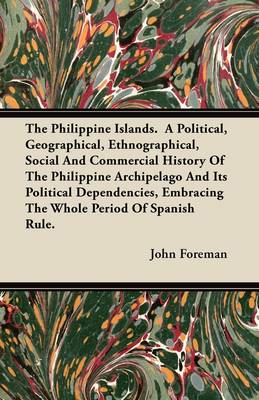 Book cover for The Philippine Islands. A Political, Geographical, Ethnographical, Social And Commercial History Of The Philippine Archipelago And Its Political Dependencies, Embracing The Whole Period Of Spanish Rule.