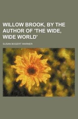 Cover of Willow Brook, by the Author of 'The Wide, Wide World'