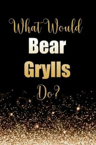 Cover of What Would Bear Grylls Do?