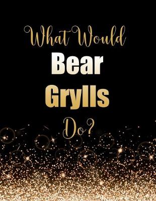 Book cover for What Would Bear Grylls Do?