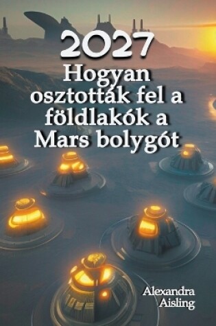 Cover of 2027 Hogyan osztották fel a földlakók a Mars bolygót