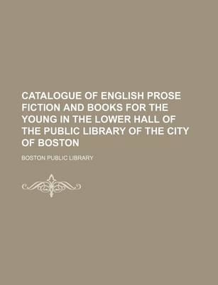 Book cover for Catalogue of English Prose Fiction and Books for the Young in the Lower Hall of the Public Library of the City of Boston