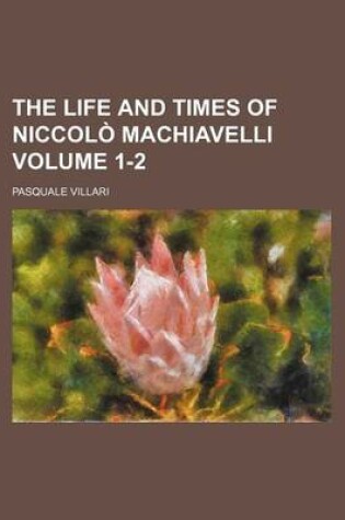 Cover of The Life and Times of Niccolo Machiavelli Volume 1-2