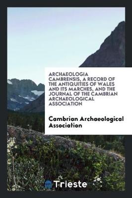 Book cover for Archaeologia Cambrensis, a Record of the Antiquities of Wales and Its Marches, and the Journal of the Cambrian Archaeological Association