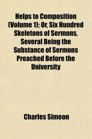 Cover of Helps to Composition (Volume 1); Or, Six Hundred Skeletons of Sermons, Several Being the Substance of Sermons Preached Before the University