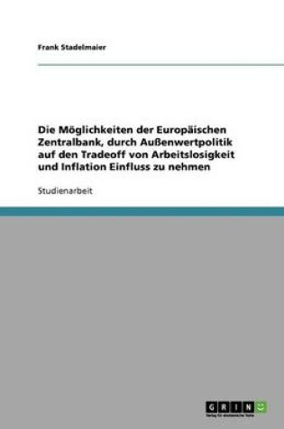 Cover of Die Moeglichkeiten der Europaischen Zentralbank, durch Aussenwertpolitik auf den Tradeoff von Arbeitslosigkeit und Inflation Einfluss zu nehmen