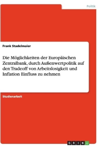 Cover of Die Moeglichkeiten der Europaischen Zentralbank, durch Aussenwertpolitik auf den Tradeoff von Arbeitslosigkeit und Inflation Einfluss zu nehmen