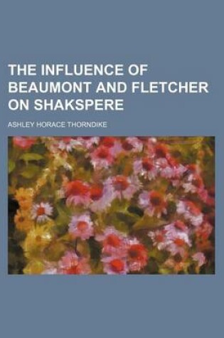 Cover of The Influence of Beaumont and Fletcher on Shakspere