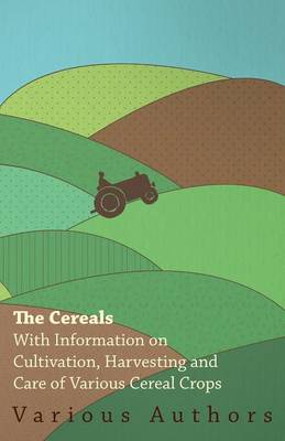 Cover of The Cereals - With Information on Cultivation, Harvesting and Care of Various Cereal Crops