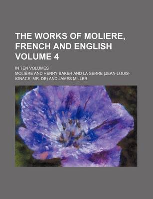 Book cover for The Works of Moliere, French and English Volume 4; In Ten Volumes