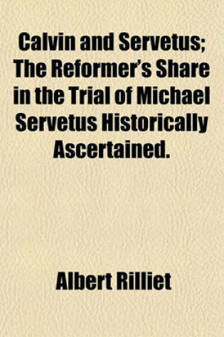 Cover of Calvin and Servetus; The Reformer's Share in the Trial of Michael Servetus Historically Ascertained.