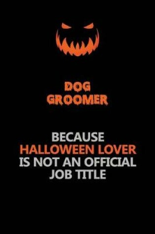 Cover of Dog Groomer Because Halloween Lover Is Not An Official Job Title