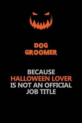 Book cover for Dog Groomer Because Halloween Lover Is Not An Official Job Title