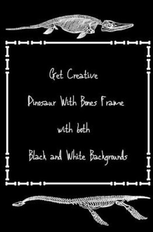 Cover of Get Creative Dinosaur With Bones Frame with both Black and White Backgrounds