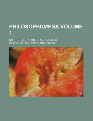 Book cover for Philosophumena; Or, the Refutation of All Heresies Volume 1