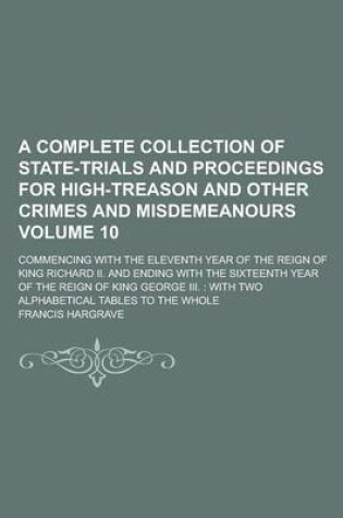 Cover of A Complete Collection of State-Trials and Proceedings for High-Treason and Other Crimes and Misdemeanours; Commencing with the Eleventh Year of the Reign of King Richard II. and Ending with the Sixteenth Year of the Reign of Volume 10